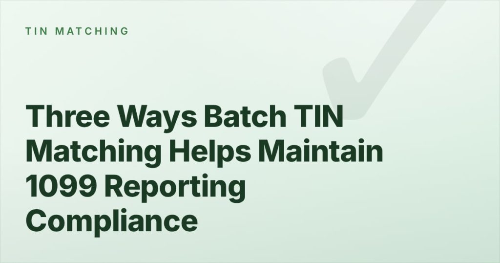 Three Ways Batch TIN Matching Helps Maintain 1099 Reporting Compliance